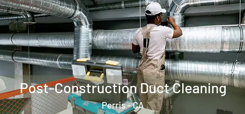 Post-Construction Duct Cleaning Perris - CA
